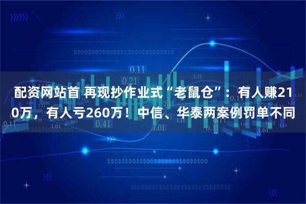 配资网站首 再现抄作业式“老鼠仓”：有人赚210万，有人亏260万！中信、华泰两案例罚单不同