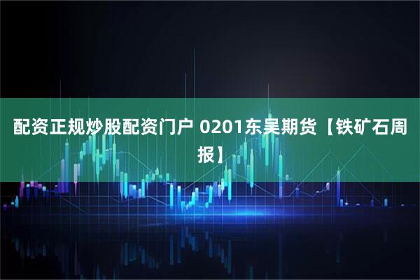 配资正规炒股配资门户 0201东吴期货【铁矿石周报】