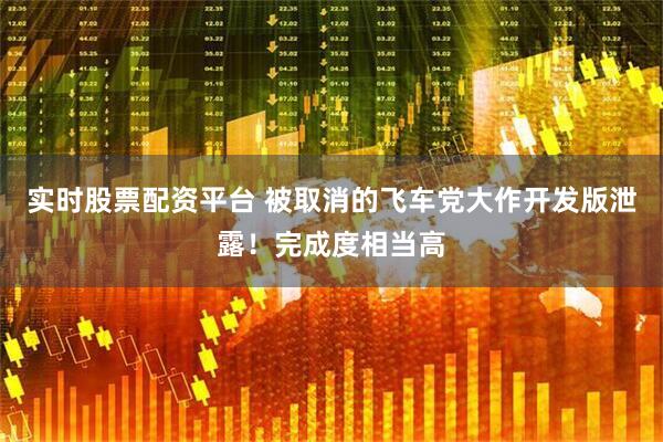 实时股票配资平台 被取消的飞车党大作开发版泄露！完成度相当高