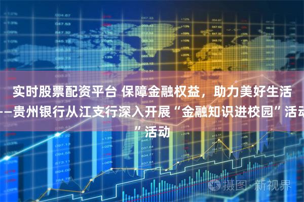 实时股票配资平台 保障金融权益，助力美好生活——贵州银行从江支行深入开展“金融知识进校园”活动