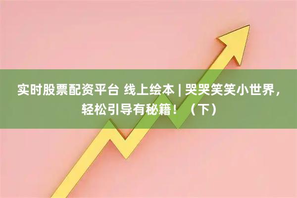 实时股票配资平台 线上绘本 | 哭哭笑笑小世界，轻松引导有秘籍！（下）