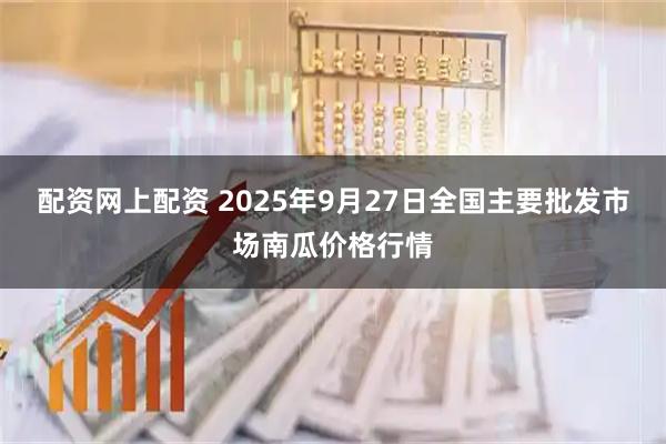 配资网上配资 2025年9月27日全国主要批发市场南瓜价格行情